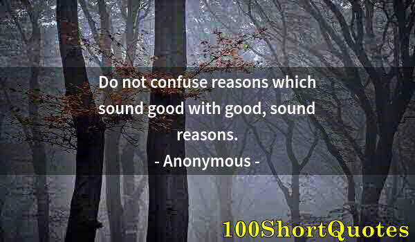 Quote by Albert Einstein: Do not confuse reasons which sound good with good, sound reasons.