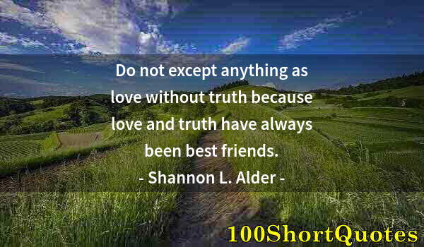 Quote by Albert Einstein: Do not except anything as love without truth because love and truth have always been best friends.