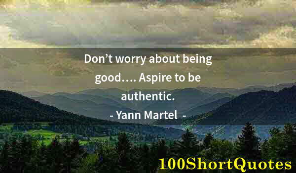 Quote by Albert Einstein: Don’t worry about being good…. Aspire to be authentic.