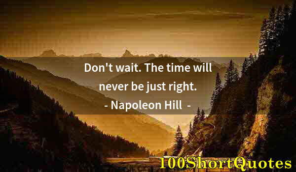 Quote by Albert Einstein: Don't wait. The time will never be just right.