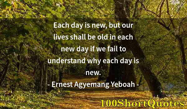Quote by Albert Einstein: Each day is new, but our lives shall be old in each new day if we fail to understand why each day is...