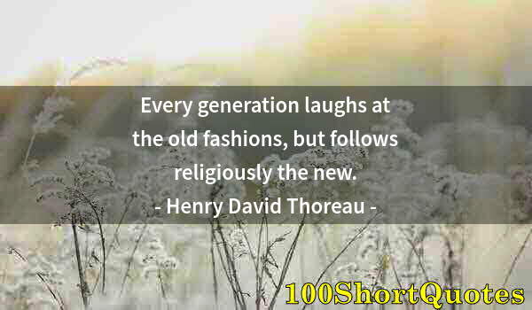 Quote by Albert Einstein: Every generation laughs at the old fashions, but follows religiously the new.