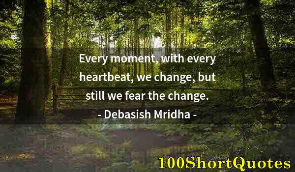 Quote by Albert Einstein: Every moment, with every heartbeat, we change, but still we fear the change.