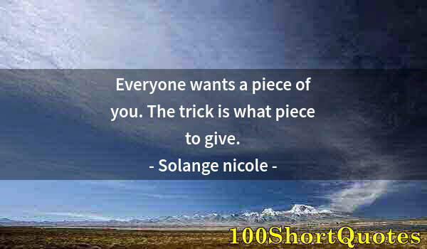 Quote by Albert Einstein: Everyone wants a piece of you. The trick is what piece to give.