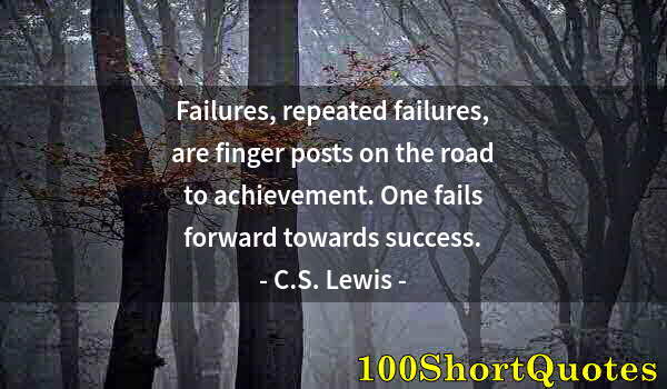 Quote by Albert Einstein: Failures, repeated failures, are finger posts on the road to achievement. One fails forward towards ...