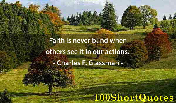 Quote by Albert Einstein: Faith is never blind when others see it in our actions.