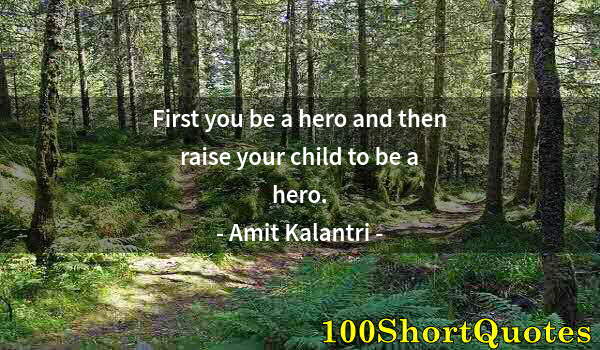 Quote by Albert Einstein: First you be a hero and then raise your child to be a hero.