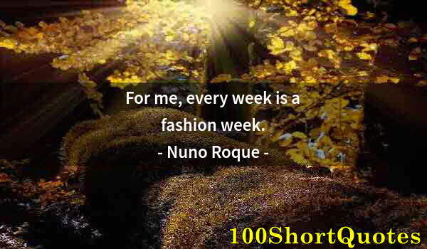Quote by Albert Einstein: For me, every week is a fashion week.