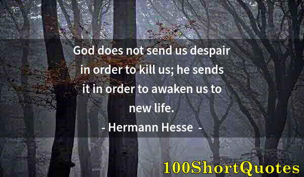Quote by Albert Einstein: God does not send us despair in order to kill us; he sends it in order to awaken us to new life.