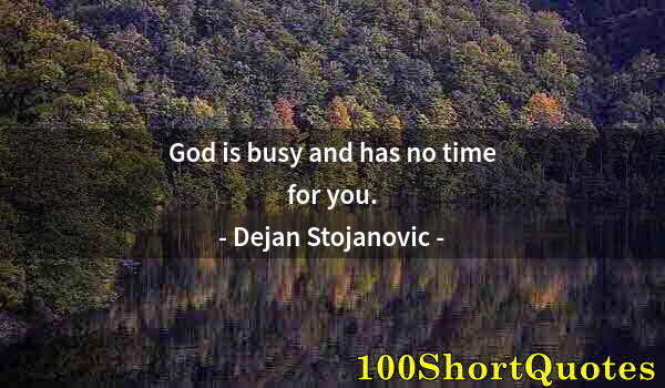 Quote by Albert Einstein: God is busy and has no time for you.