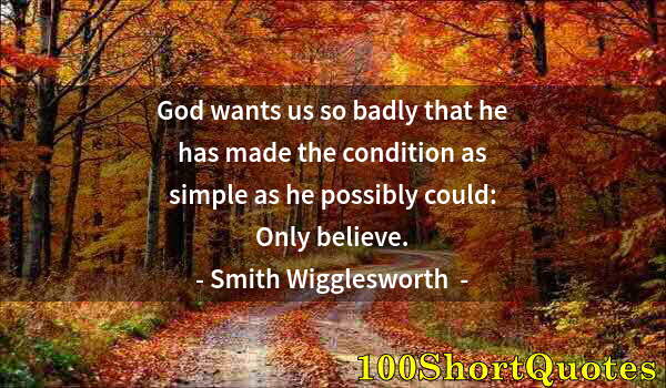 Quote by Albert Einstein: God wants us so badly that he has made the condition as simple as he possibly could: Only believe.