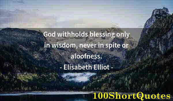 Quote by Albert Einstein: God withholds blessing only in wisdom, never in spite or aloofness.