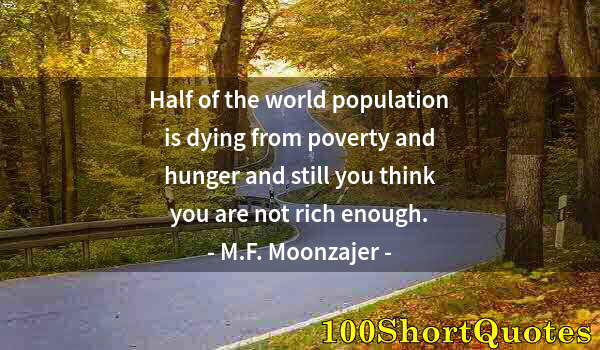 Quote by Albert Einstein: Half of the world population is dying from poverty and hunger and still you think you are not rich e...