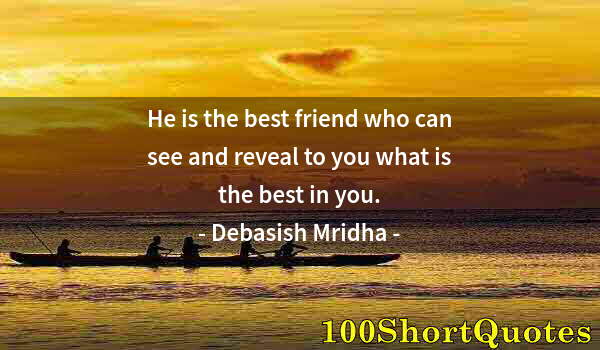 Quote by Albert Einstein: He is the best friend who can see and reveal to you what is the best in you.