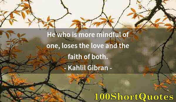 Quote by Albert Einstein: He who is more mindful of one, loses the love and the faith of both.