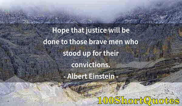 Quote by Albert Einstein: Hope that justice will be done to those brave men who stood up for their convictions.