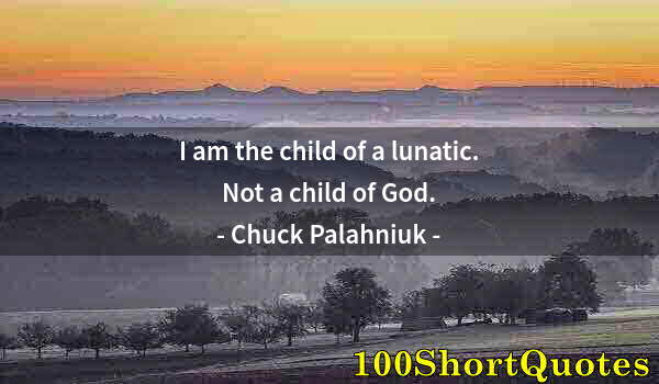 Quote by Albert Einstein: I am the child of a lunatic. Not a child of God.