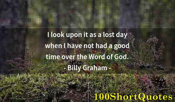 Quote by Albert Einstein: I look upon it as a lost day when I have not had a good time over the Word of God.