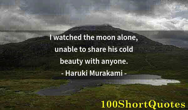 Quote by Albert Einstein: I watched the moon alone, unable to share his cold beauty with anyone.