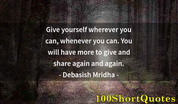 Quote by Albert Einstein: Give yourself wherever you can, whenever you can. You will have more to give and share again and aga...