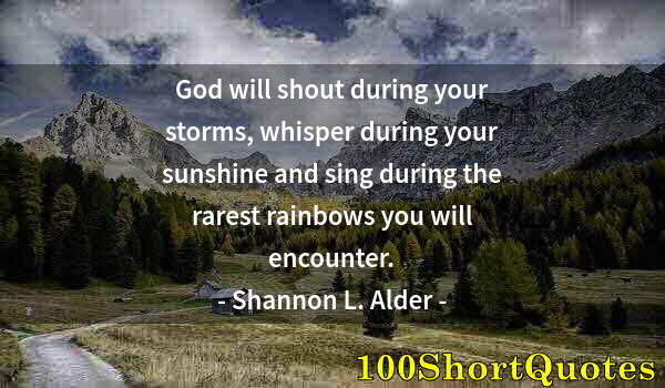 Quote by Albert Einstein: God will shout during your storms, whisper during your sunshine and sing during the rarest rainbows ...