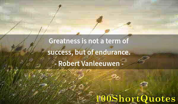Quote by Albert Einstein: Greatness is not a term of success, but of endurance.
