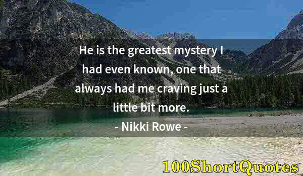 Quote by Albert Einstein: He is the greatest mystery I had even known, one that always had me craving just a little bit more.