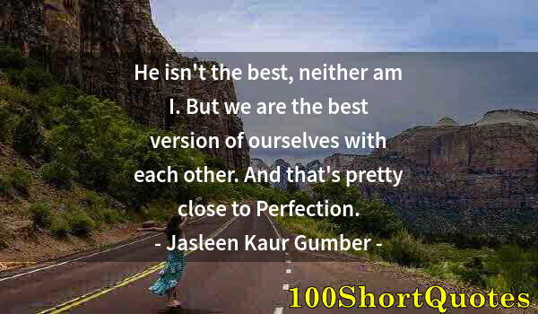 Quote by Albert Einstein: He isn't the best, neither am I. But we are the best version of ourselves with each other. And that'...