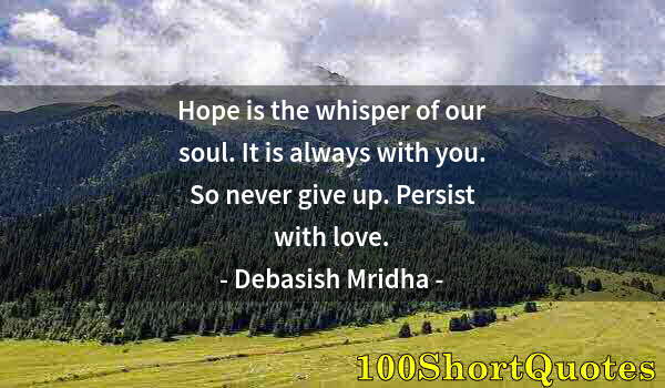 Quote by Albert Einstein: Hope is the whisper of our soul. It is always with you. So never give up. Persist with love.