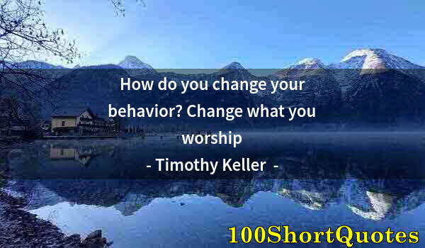 Quote by Albert Einstein: How do you change your behavior? Change what you worship