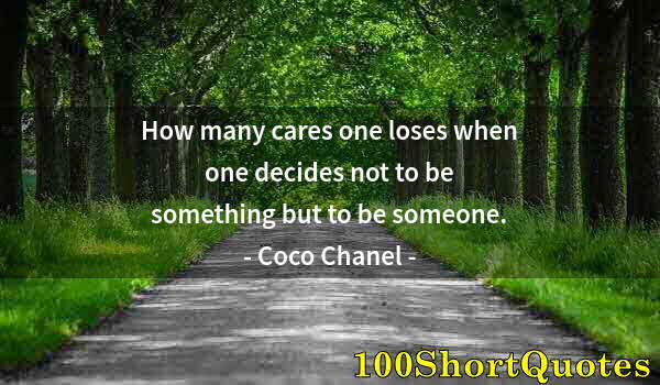 Quote by Albert Einstein: How many cares one loses when one decides not to be something but to be someone.