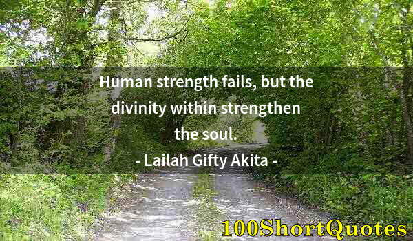 Quote by Albert Einstein: Human strength fails, but the divinity within strengthen the soul.