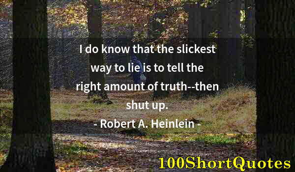 Quote by Albert Einstein: I do know that the slickest way to lie is to tell the right amount of truth--then shut up.