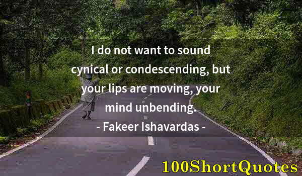 Quote by Albert Einstein: I do not want to sound cynical or condescending, but your lips are moving, your mind unbending.