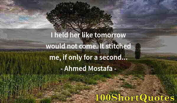 Quote by Albert Einstein: I held her like tomorrow would not come. It stitched me, if only for a second...
