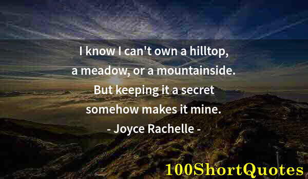 Quote by Albert Einstein: I know I can't own a hilltop, a meadow, or a mountainside. But keeping it a secret somehow makes it ...