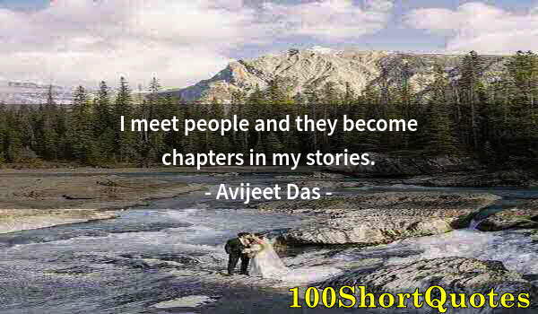 Quote by Albert Einstein: I meet people and they become chapters in my stories.