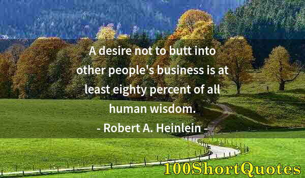 Quote by Albert Einstein: A desire not to butt into other people's business is at least eighty percent of all human wisdom.