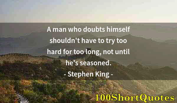 Quote by Albert Einstein: A man who doubts himself shouldn't have to try too hard for too long, not until he's seasoned.