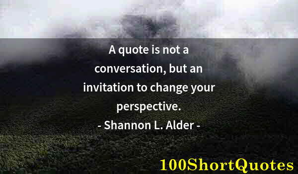 Quote by Albert Einstein: A quote is not a conversation, but an invitation to change your perspective.