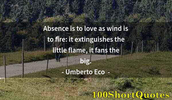 Quote by Albert Einstein: Absence is to love as wind is to fire: it extinguishes the little flame, it fans the big.