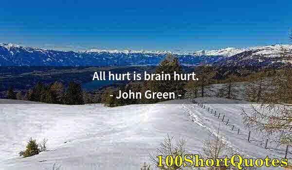 Quote by Albert Einstein: All hurt is brain hurt.