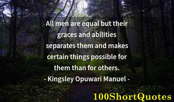 Quote by Albert Einstein: All men are equal but their graces and abilities separates them and makes certain things possible fo...