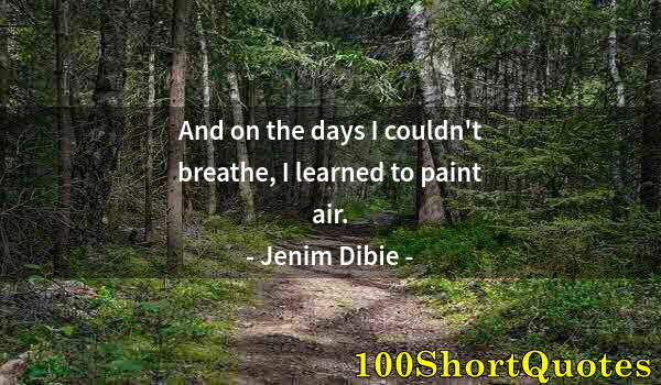 Quote by Albert Einstein: And on the days I couldn't breathe, I learned to paint air.
