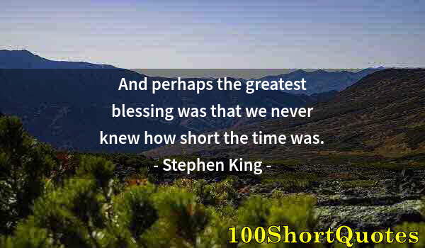 Quote by Albert Einstein: And perhaps the greatest blessing was that we never knew how short the time was.