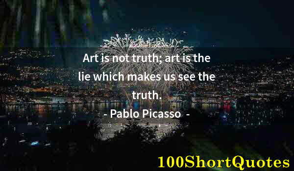 Quote by Albert Einstein: Art is not truth; art is the lie which makes us see the truth.