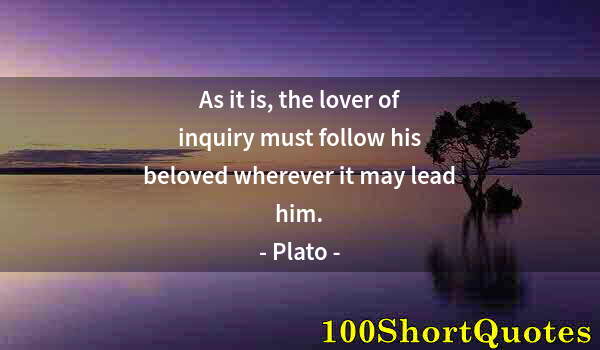 Quote by Albert Einstein: As it is, the lover of inquiry must follow his beloved wherever it may lead him.