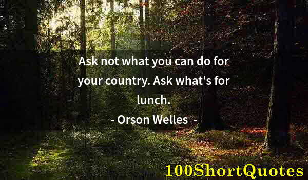 Quote by Albert Einstein: Ask not what you can do for your country. Ask what's for lunch.
