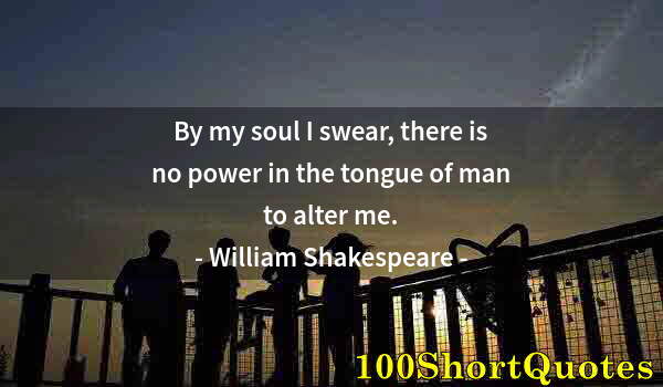 Quote by Albert Einstein: By my soul I swear, there is no power in the tongue of man to alter me.