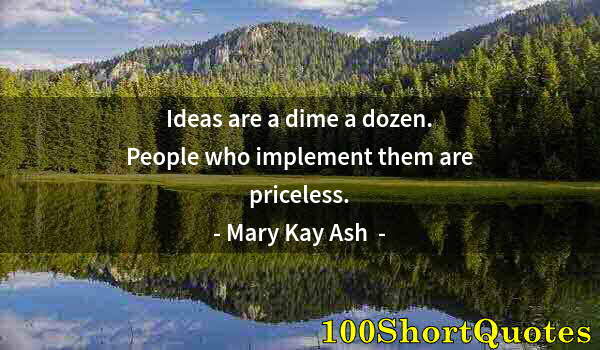 Quote by Albert Einstein: Ideas are a dime a dozen. People who implement them are priceless.